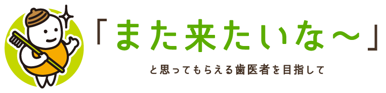 「また来たいな～」と思ってもらえる歯医者を目指して